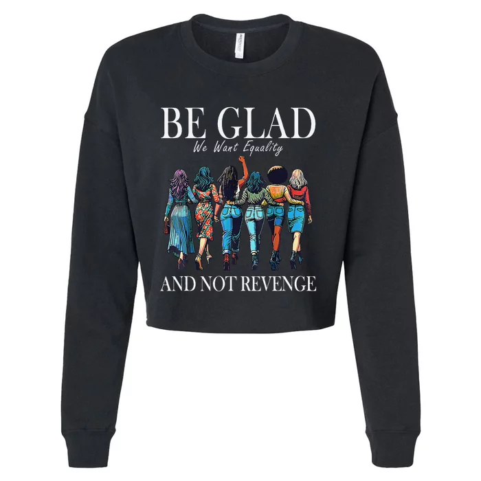 Be Glad We Want Equality And Not Revenge Women Feminist Cropped Pullover Crew