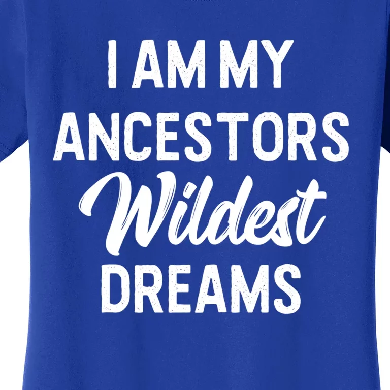 Black History Great Gift I Am My Ancestors Wildest Dreams Women's T-Shirt