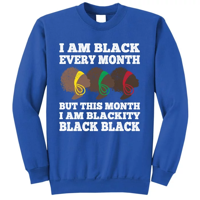 Black History Month I Am Black Every Month Blackity Black Gift Sweatshirt