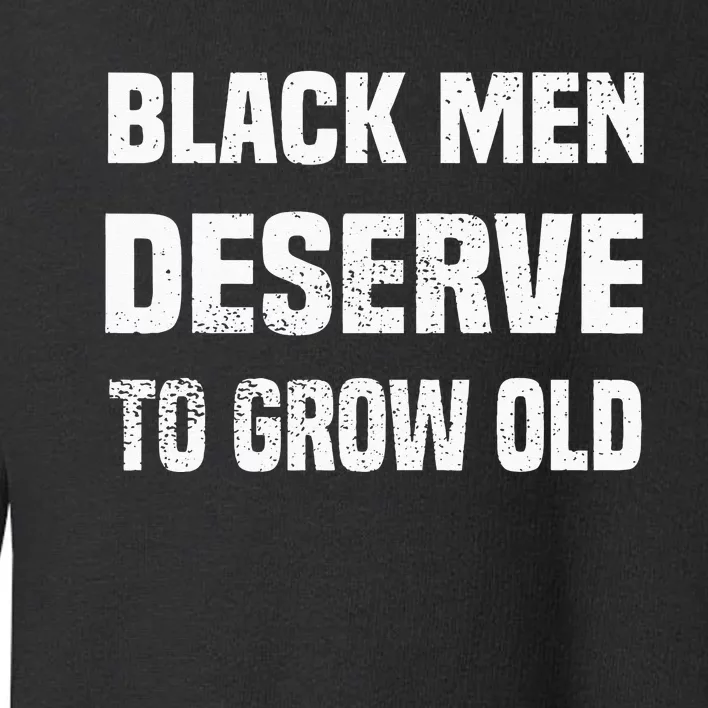 Black History Month Black Men Deserve To Grow Old Toddler Sweatshirt