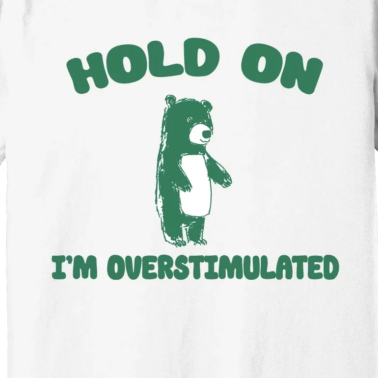 Bear Hold On IM Overstimulated Premium T-Shirt