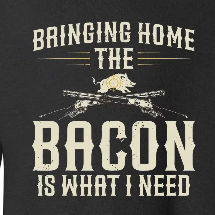 Bringing Home The Bacon Is What I Need Wild Hog Hunter Toddler Sweatshirt