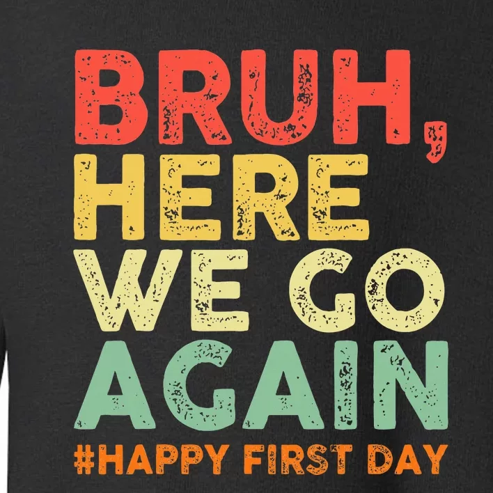 Bruh Here We Go Again Happy First Day Of School Toddler Sweatshirt