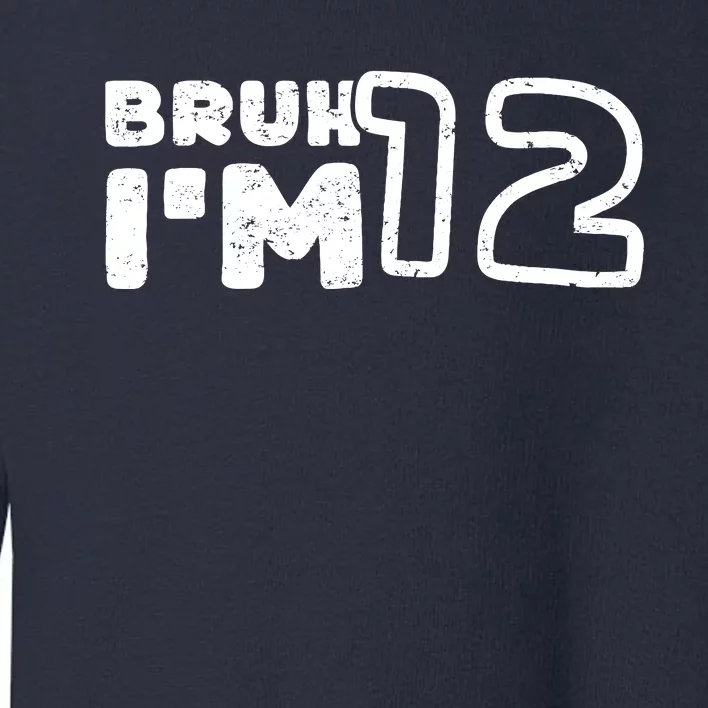 Bruh IM 12 ItS My 12th Birthday 12 Year Old Birthday Toddler Sweatshirt