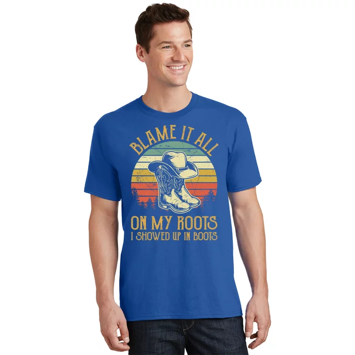 Blame It All On My Roots Gift I Showed Up In Boots Gift T-Shirt