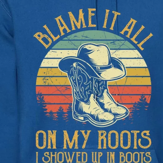 Blame It All On My Roots Gift I Showed Up In Boots Gift Premium Hoodie