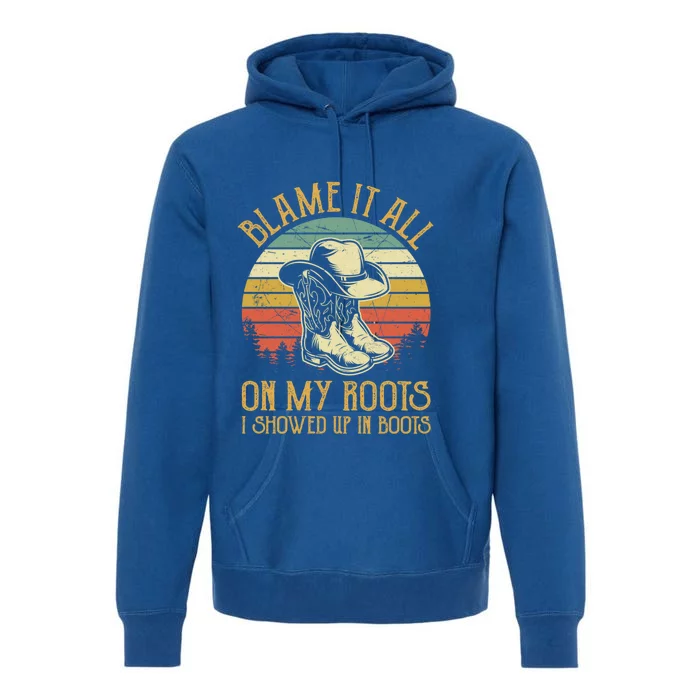 Blame It All On My Roots Gift I Showed Up In Boots Gift Premium Hoodie