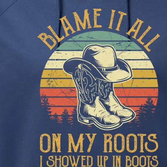 Blame It All On My Roots Gift I Showed Up In Boots Gift Performance Fleece Hoodie