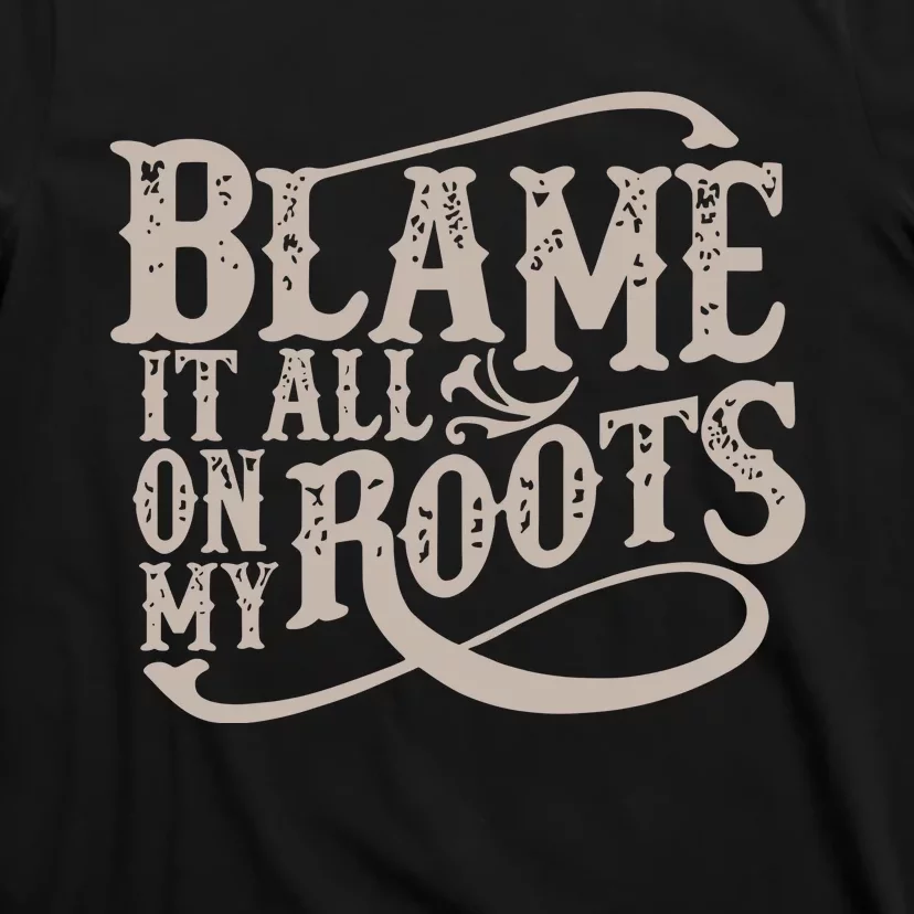 Blame It All On My Roots T-Shirt