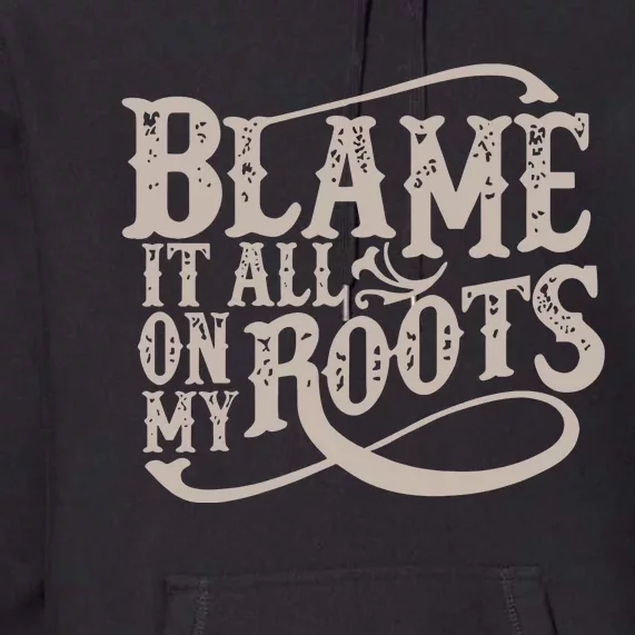 Blame It All On My Roots Premium Hoodie