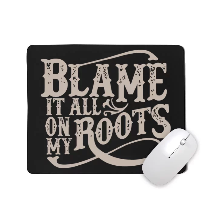 Blame It All On My Roots Mousepad