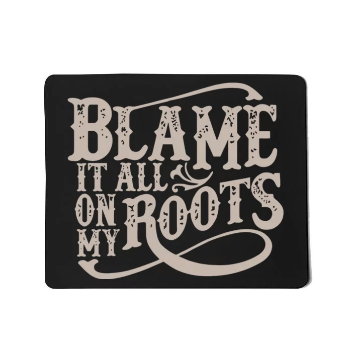 Blame It All On My Roots Mousepad