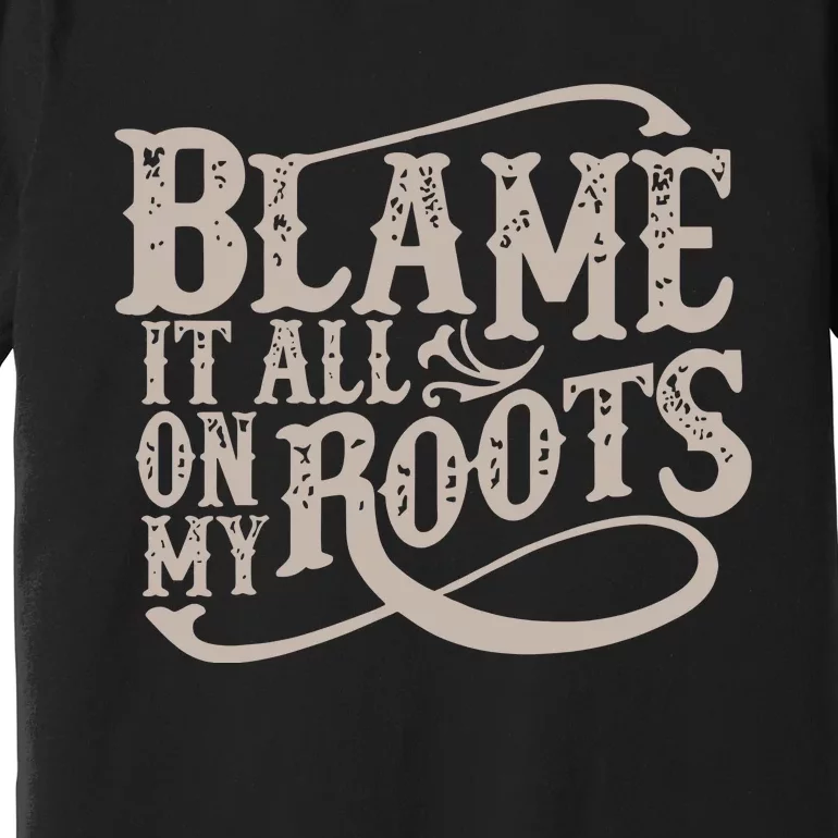 Blame It All On My Roots Premium T-Shirt