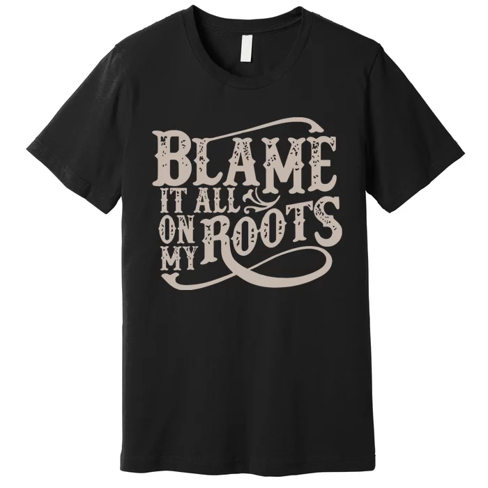 Blame It All On My Roots Premium T-Shirt