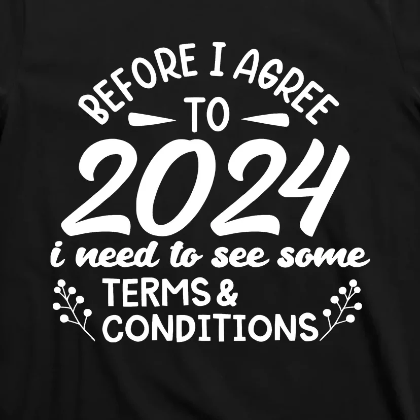 Before I Agree To 2024 I Need To See Some Terms Conditions T-Shirt