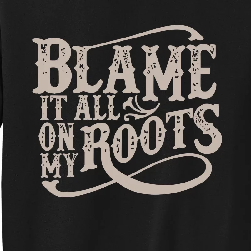 Blame It All On My Roots Tall Sweatshirt