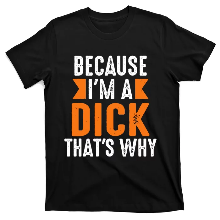 Because Im A Dick Thats Why Profanity Adult Language T-Shirt