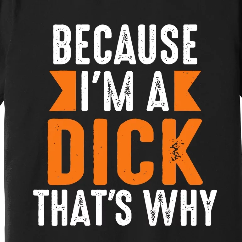 Because Im A Dick Thats Why Profanity Adult Language Premium T-Shirt