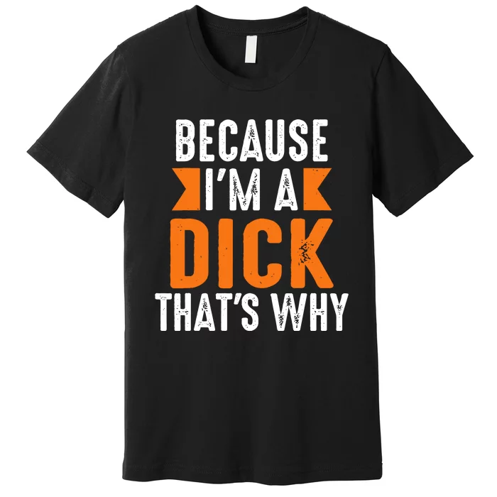 Because Im A Dick Thats Why Profanity Adult Language Premium T-Shirt