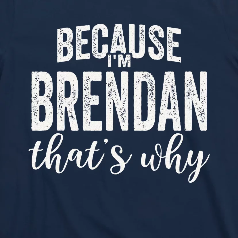 Because IM Brendan ThatS Why Boy Man First Name Brendan T-Shirt