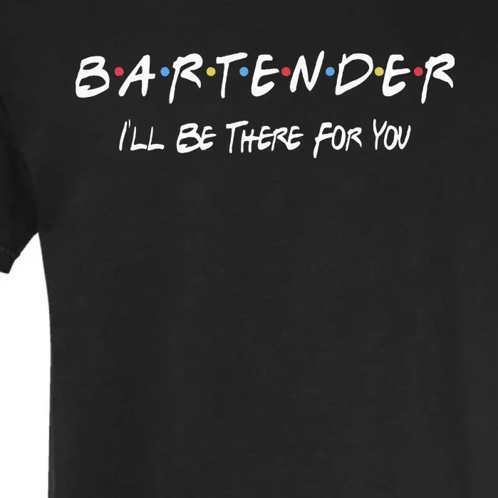 Bartender Ill Be There For You Garment-Dyed Heavyweight T-Shirt