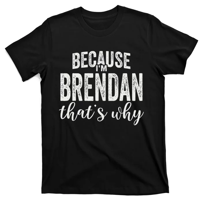 Because IM Brendan ThatS Why Boy Man First Name Brendan T-Shirt