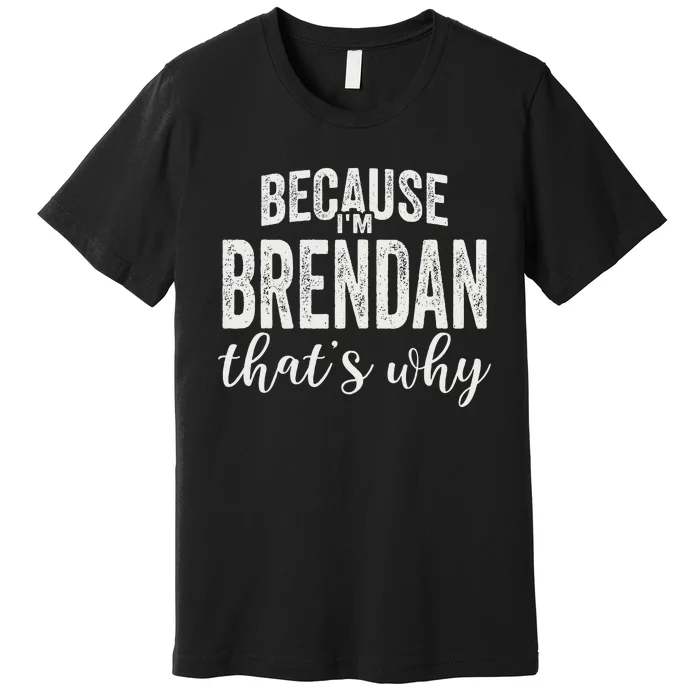 Because IM Brendan ThatS Why Boy Man First Name Brendan Premium T-Shirt