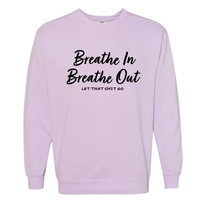 Breathe In Breathe Out Let That Shit Go Funny Tra Gift Garment-Dyed Sweatshirt