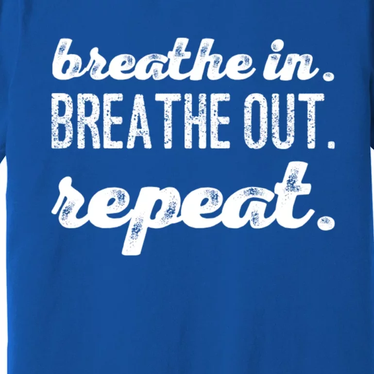 Breathe In Breathe Out Repeat Gift Premium T-Shirt