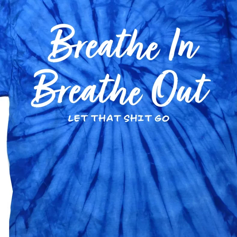 Breathe In Breathe Out Let That Shit Go Funny Tra Gift Tie-Dye T-Shirt