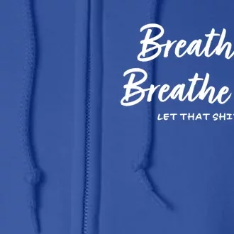 Breathe In Breathe Out Let That Shit Go Funny Tra Gift Full Zip Hoodie