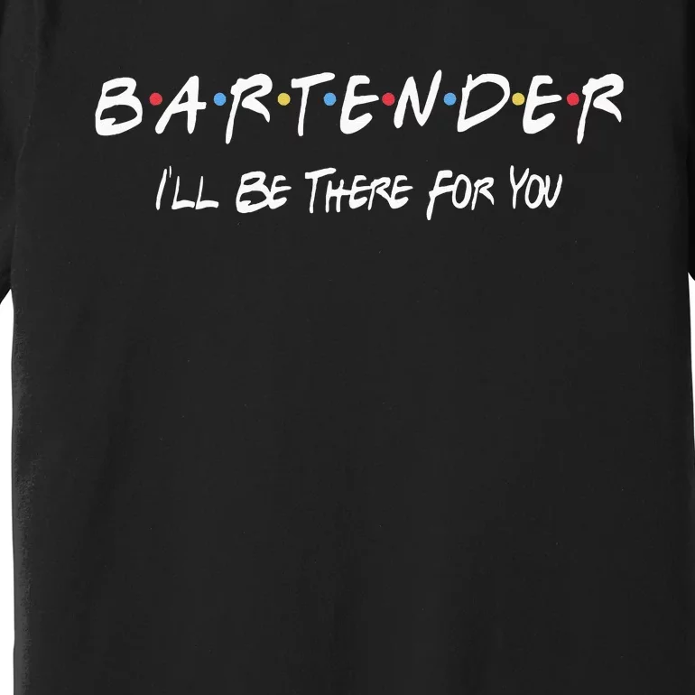 Bartender Ill Be There For You Premium T-Shirt