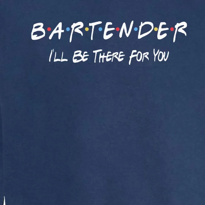 Bartender Ill Be There For You Garment-Dyed Sweatshirt