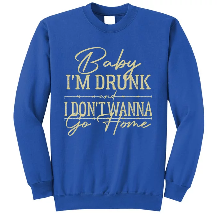 Baby I'm Drunk And I Don't Wanna Go Home Country Music Cool Gift Sweatshirt