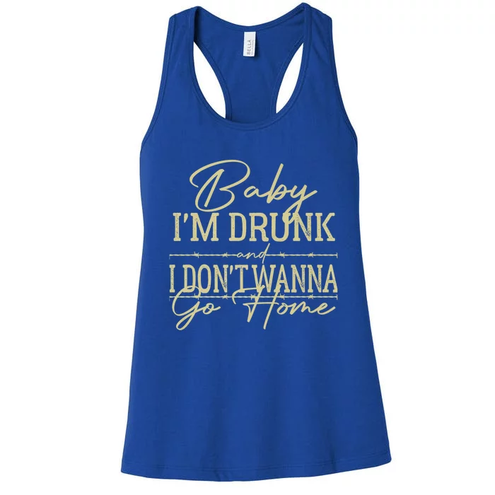 Baby I'm Drunk And I Don't Wanna Go Home Country Music Cool Gift Women's Racerback Tank