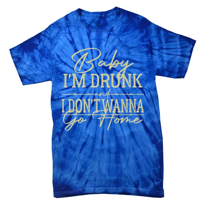 Baby I'm Drunk And I Don't Wanna Go Home Country Music Cool Gift Tie-Dye T-Shirt