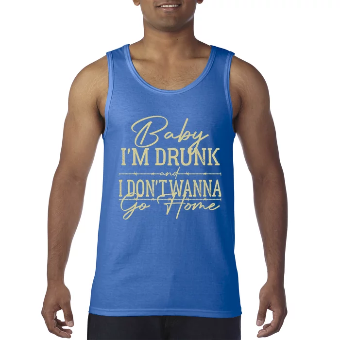 Baby I'm Drunk And I Don't Wanna Go Home Country Music Cool Gift Tank Top