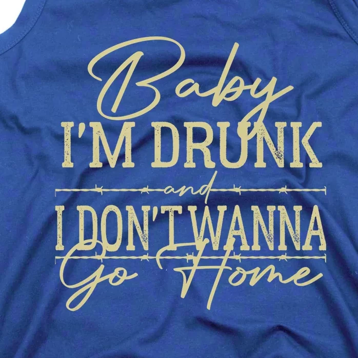 Baby I'm Drunk And I Don't Wanna Go Home Country Music Cool Gift Tank Top