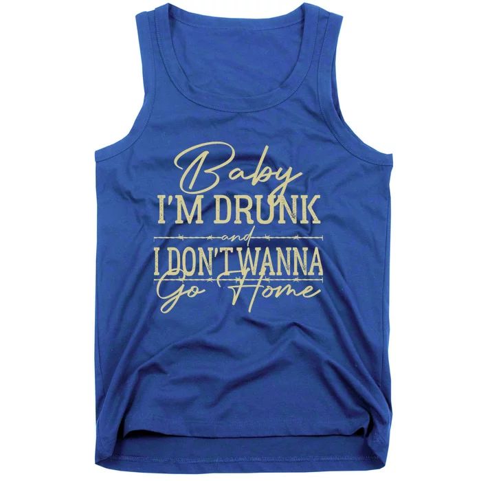 Baby I'm Drunk And I Don't Wanna Go Home Country Music Cool Gift Tank Top