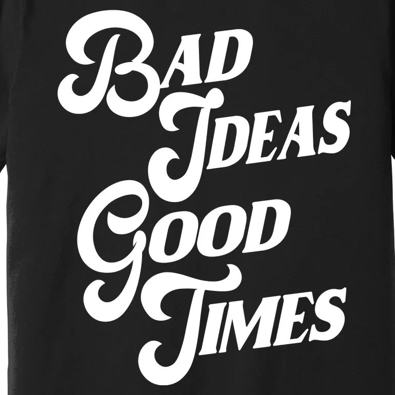 Bad Ideas Good Times Funny Premium T-Shirt