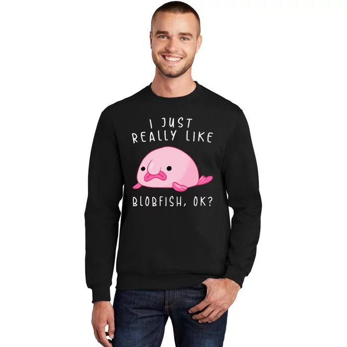 Blobfish I Just Really Like Blobfish OK Gift Stuff Tall Sweatshirt