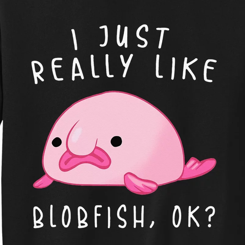 Blobfish I Just Really Like Blobfish OK Gift Stuff Tall Sweatshirt