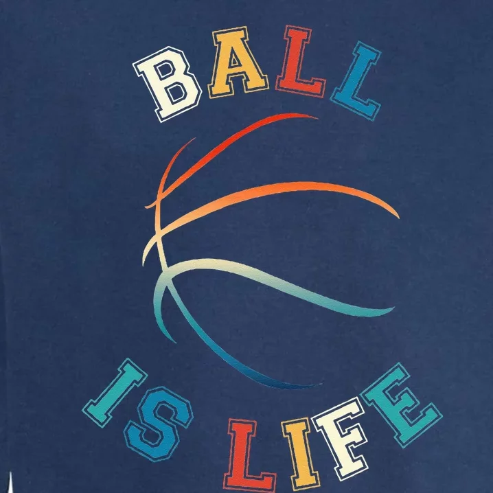 Ball Is Life Basketball Bball Lover Gift Garment-Dyed Sweatshirt