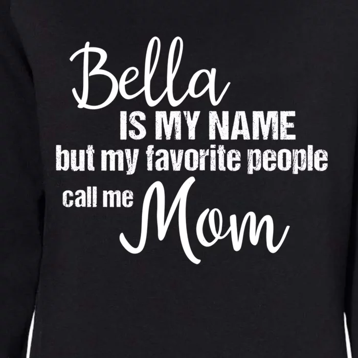 Bella Is My Name But My Favorite People Call Me Mom Gift Womens California Wash Sweatshirt