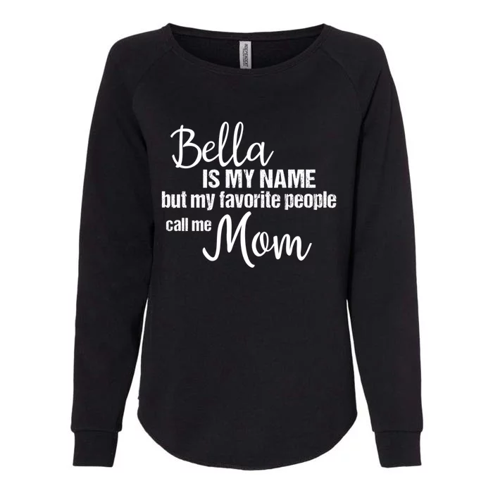 Bella Is My Name But My Favorite People Call Me Mom Gift Womens California Wash Sweatshirt