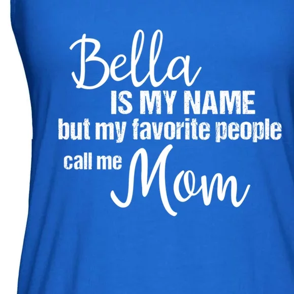 Bella Is My Name But My Favorite People Call Me Mom Gift Ladies Essential Flowy Tank