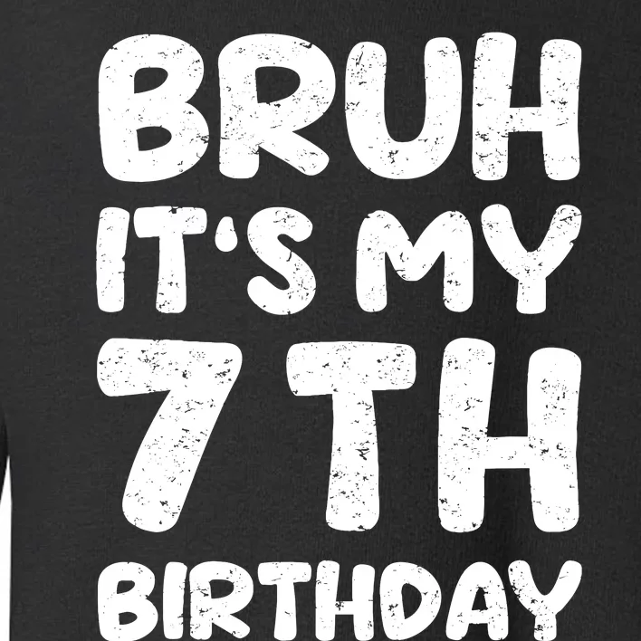 Bruh ItS My 7th Birthday 7 Year Old Birthday Toddler Sweatshirt