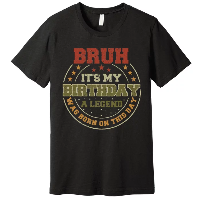 Bruh ItS My Birthday Legend Born Funny Birthday Party Premium T-Shirt