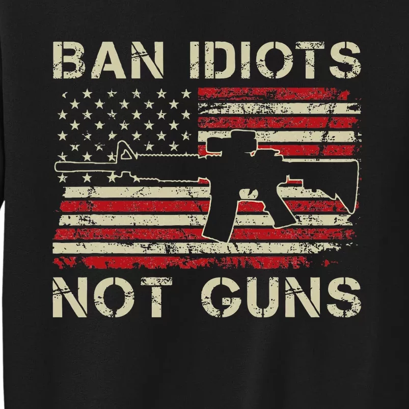 Ban Idiots Not Guns Ar15 Usa Flag 2nd Amendment Funny Gun Tall Sweatshirt