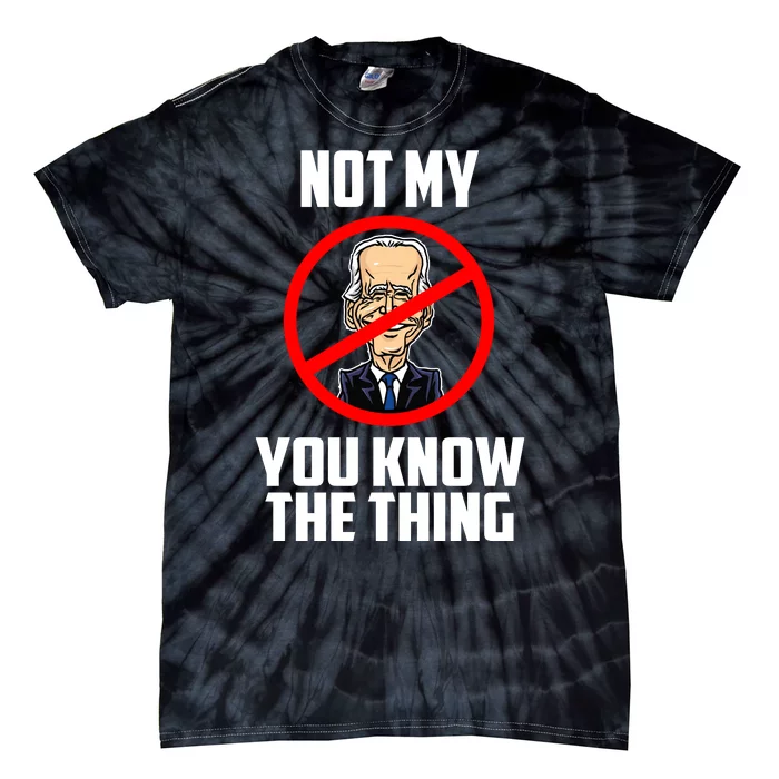 Biden Is Not My... You Know The Thing President Fake Leader Tie-Dye T-Shirt